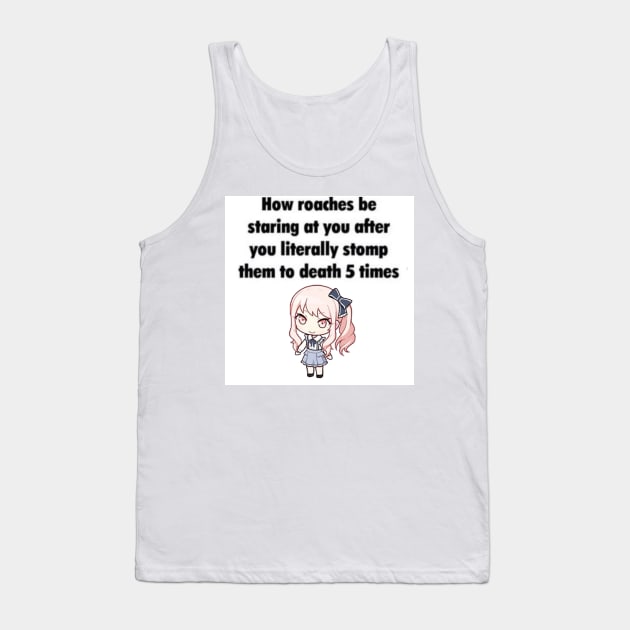 How Roaches Be Staring At You Tank Top by casserolestan